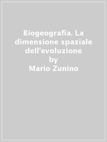 Biogeografia. La dimensione spaziale dell'evoluzione - Aldo Zullini - Mario Zunino