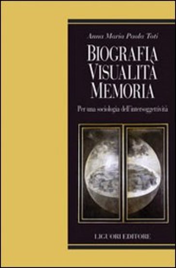 Biografia, visualità, memoria. Per una sociologia dell'intersoggettività - Anna Maria Paola Toti