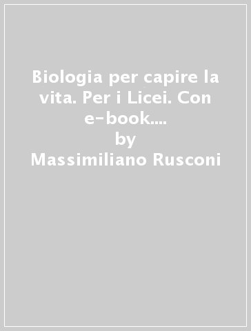 Biologia per capire la vita. Per i Licei. Con e-book. Con espansione online. 1. - Massimiliano Rusconi - Massimo Crippa - Manuela Mantelli