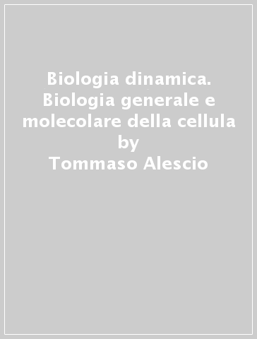 Biologia dinamica. Biologia generale e molecolare della cellula - Tommaso Alescio - A. Rita Buonomini - Luca Dori