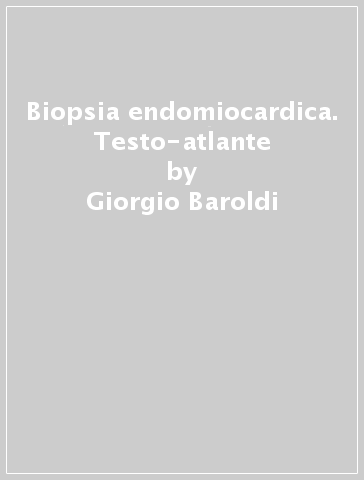 Biopsia endomiocardica. Testo-atlante - Gaetano Thiene - Giorgio Baroldi