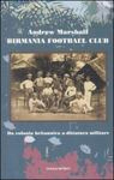 Birmania Football Club. Da colonia britannica a dittatura militare - Andrew Marshall
