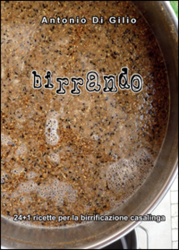 Birrando. 24+1 ricette per la birrificazione casalinga - Antonio Di Gilio