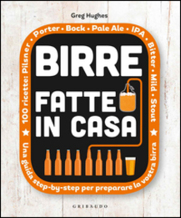 Birre fatte in casa. Una guida step-by-step per preparare la vostra birra - Greg Hughes