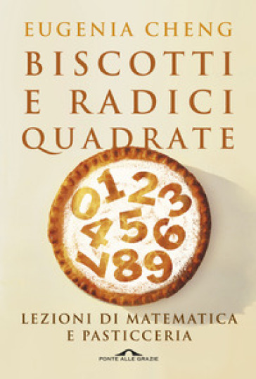 Biscotti e radici quadrate. Lezioni di matematica e pasticceria - Eugenia Cheng
