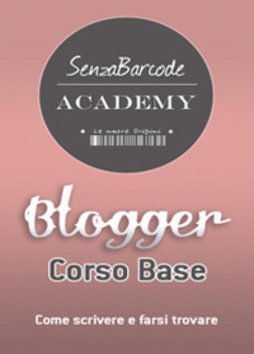 Blogger, Corso base. Come scrivere, farsi trovare e non restare impigliati nella rete - Sheyla Bobba