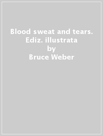 Blood sweat and tears. Ediz. illustrata - Bruce Weber