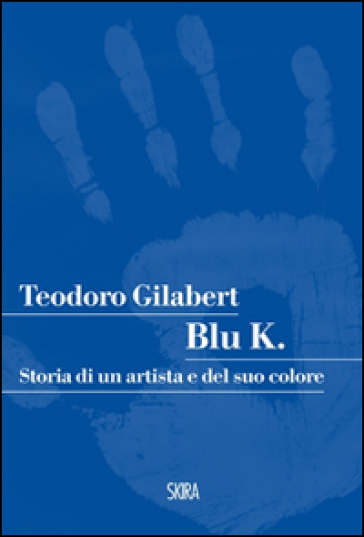 Blu K. Storia di un artista e del suo colore - Teodoro Gilabert