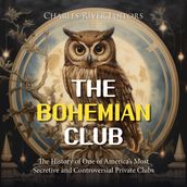 Bohemian Club, The: The History of One of America s Most Secretive and Controversial Private Clubs