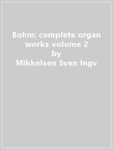 Bohm: complete organ works volume 2 - Mikkelsen Sven-Ingv