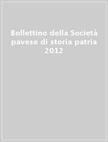 Bollettino della Società pavese di storia patria 2012