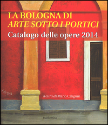 La Bologna di «arte sotto i portici». Catalogo delle opere 2014