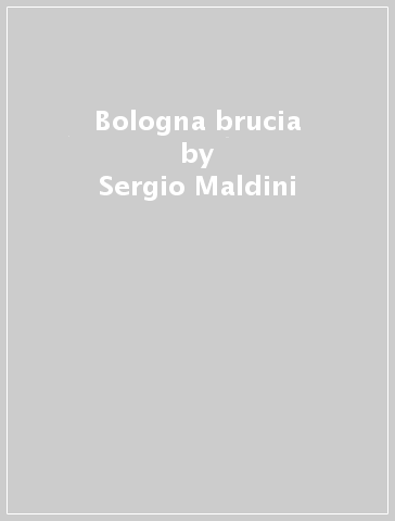 Bologna brucia - Sergio Maldini
