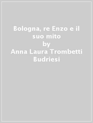 Bologna, re Enzo e il suo mito - Anna Laura Trombetti Budriesi