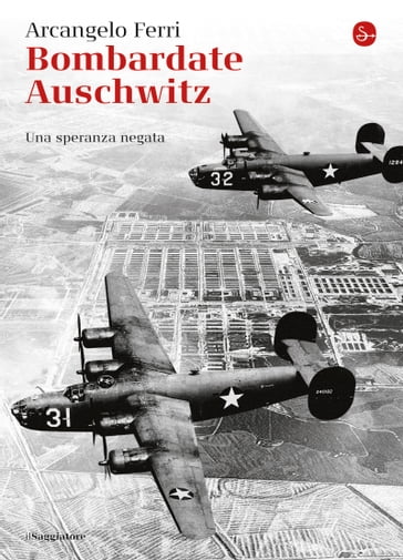 Bombardate Auschwitz - Arcangelo Ferri