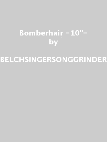 Bomberhair -10"- - BELCHSINGERSONGGRINDER