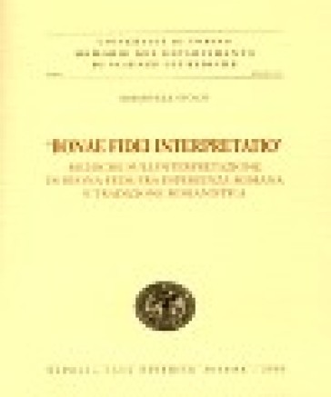 «Bonae fidei interpretatio». Ricerche sull'interpretazione di buona fede fra esperienza romana e tradizione romanistica - Emanuele Stolfi