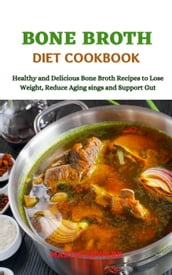 Bone Broth Diet Cookbook Healthy and Delicious Bone Broth Recipes to Lose Weight, Reduce Aging signs and Support Gut