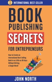 Book Publishing Secrets For Entrepreneurs: How to Create an International Best-Selling Book in as Little as 90 Days Without Writing a Single Word!