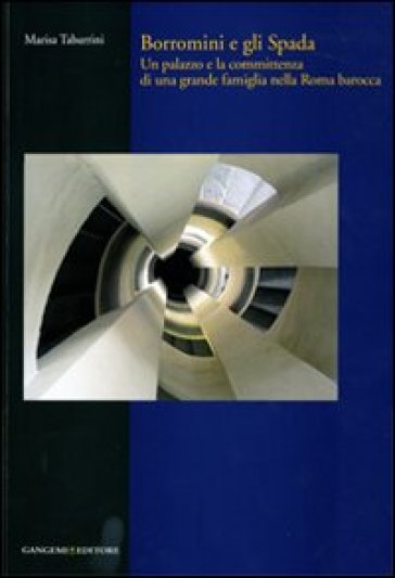 Borromini e gli Spada. Un palazzo e la committenza di una grande famiglia nella Roma barocca - Marisa Tabarrini