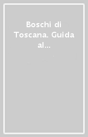 Boschi di Toscana. Guida al patrimonio agricolo-forestale della regione