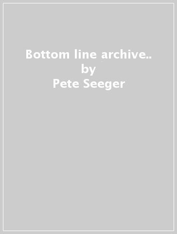 Bottom line archive.. - Pete Seeger - ROGER MCQUIN
