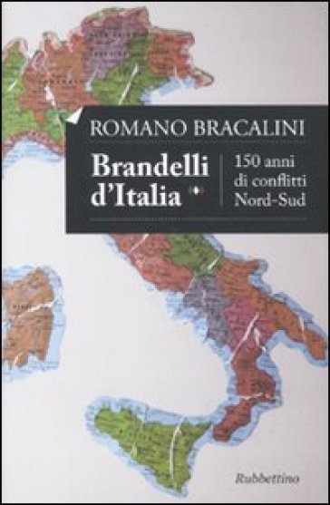 Brandelli d'Italia. 150 anni di conflitti Nord-Sud - Romano Bracalini