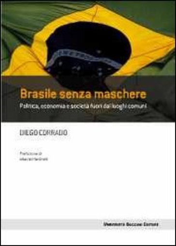 Brasile senza maschere. Politica, economia e società fuori dai luoghi comuni - Diego Corrado