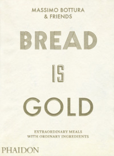 Bread is gold. Ediz. illustrata - Massimo Bottura & Friends