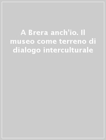 A Brera anch'io. Il museo come terreno di dialogo interculturale