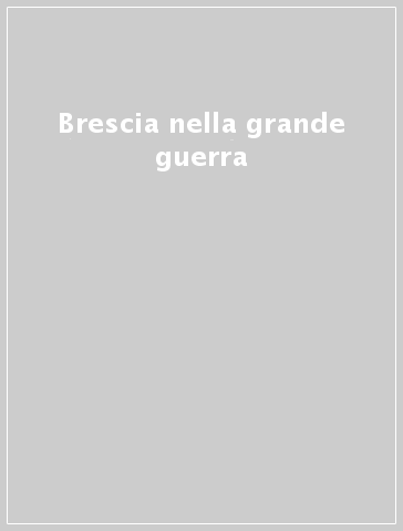 Brescia nella grande guerra