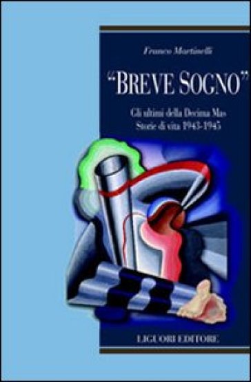 «Breve sogno». Gli ultimi della Decima Mas. Storie di vita 1943-1945 - Franco Martinelli