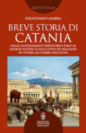 Breve storia di Catania. Dagli insediamenti preistorici fino ai giorni nostri: il racconto di millenni di storia all ombra dell Etna