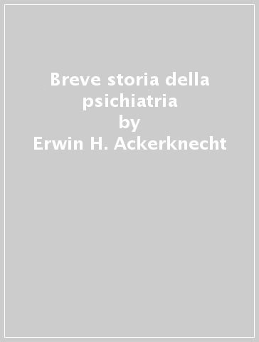 Breve storia della psichiatria - Erwin H. Ackerknecht