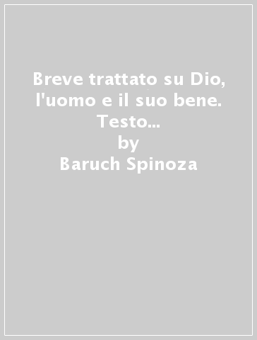 Breve trattato su Dio, l'uomo e il suo bene. Testo neerlandese a fronte. Edz. critica - Baruch Spinoza