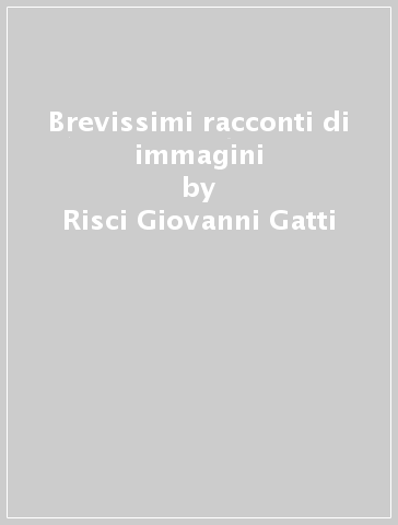 Brevissimi racconti di immagini - Risci Giovanni Gatti