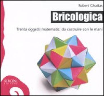 Bricologica. Trenta oggetti matematici da costruire con le mani - Robert Ghattas