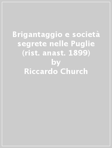 Brigantaggio e società segrete nelle Puglie (rist. anast. 1899) - Riccardo Church