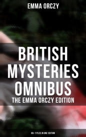 British Mysteries Omnibus - The Emma Orczy Edition (65+ Titles in One Edition)