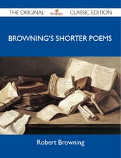 Browning s Shorter Poems - The Original Classic Edition