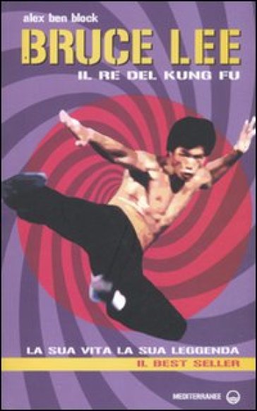 Bruce Lee il re del kung fu. La sua vita, la sua leggenda - Alex Ben Block