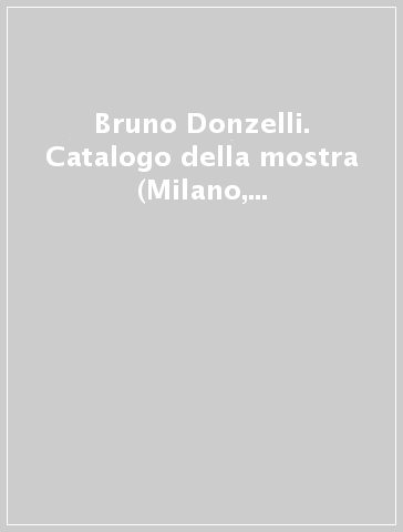 Bruno Donzelli. Catalogo della mostra (Milano, 1997). Ediz. Italiana e inglese