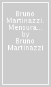 Bruno Martinazzi. Mensura numero et pondere. Ediz. italiana e inglese