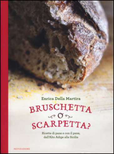 Bruschetta o scarpetta? Ricette di pane e con il pane, dall'Alto Adige alla Sicilia - Enrica Della Martira