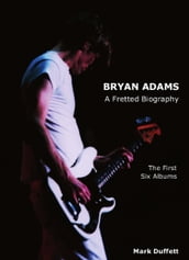 Bryan Adams: A Fretted Biography - The First Six Albums