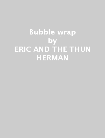 Bubble wrap - ERIC AND THE THUN HERMAN