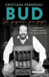 Bud. Un gigante per papà. Le avventure, l amore, le passioni di una vita smisurata