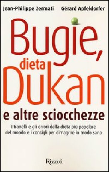 Bugie, dieta Dukan e altre sciocchezze. I tranelli e gli errori della dieta più popolare del mondo e i consigli per dimagrire in modo sano - Gérard Apfeldorfer - Jean-Philippe Zermati