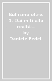 Bullismo oltre. 1: Dai miti alla realtà: la comprensione del fenomeno