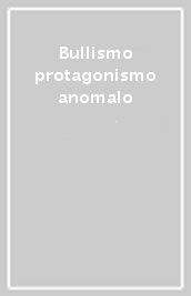 Bullismo protagonismo anomalo